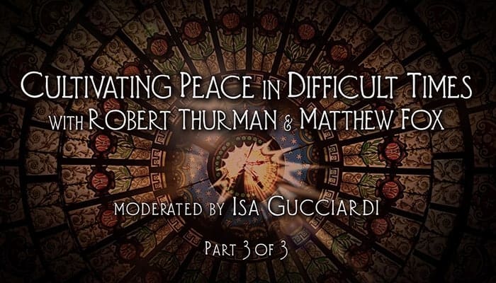 Video: Robert Thurman and Matthew Fox: Cultivating Peace in Difficult Times (Part 3)